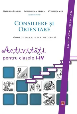 Consiliere şi orientare. Ghid de educaţie pentru carieră. Activităţi pentru clasele I-IV