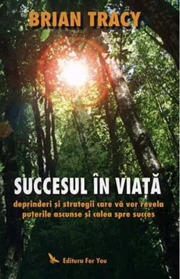 Succesul în viaţă. Deprinderi şi strategii care vă vor revela puterile ascunse şi calea spre succes