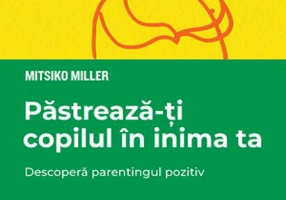 Păstrează-ți copilul în inima ta. Descoperă parentingul pozitiv