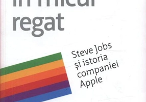 Întoarcerea în micul regat. Steve Jobs și istoria companiei Apple