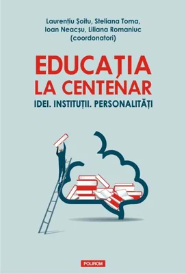 Educația la Centenar. Idei. Instituții. Personalități