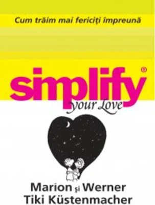 Cum trăim mai fericiţi impreună. Simplify your love