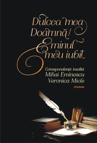 Dulcea mea Doamnă/ Eminul meu iubit. Corespondenţă inedită Mihai Eminescu – Veronica Micle