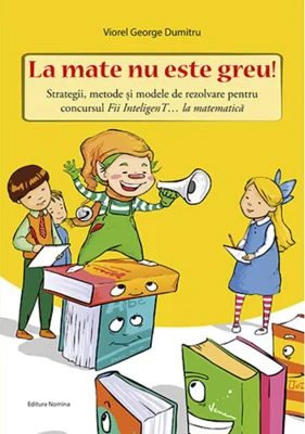 La mate nu este greu! Strategii, metode și modele de rezolvare pentru concursul Fii InteligenT… la matematică