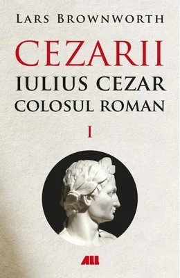 Cezarii. Iulius Cezar - Colosul roman (Vol. 1)