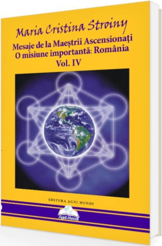 Mesaje de la Maeștrii Ascensionați. O misiune importantă - România (Vol. IV)
