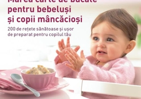 Marea carte de bucate pentru bebeluşi mâncăcioşi. 200 de reţete sănătoase şi uşor de preparat pentru copilul tău - Ediția a II-a