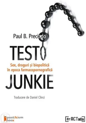Testo Junkie. Sex, droguri și biopolitică în epoca  farmacopornografică