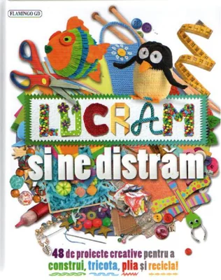 Lucrăm și ne distrăm. 48 de proiecte creative pentru a construi, tricota, plia și recicla
