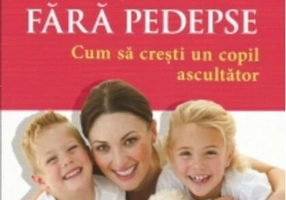 Educaţie fără pedepse. Cum să creşti un copil ascultător