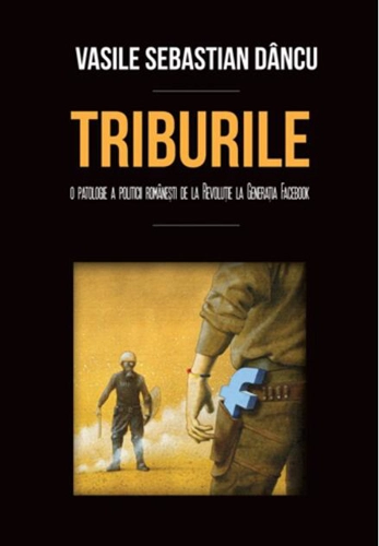 Triburile. O patologie a politicii româneşti de la Revoluţie la Generaţia Facebook