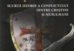 Credinţa prin sabie. Scurtă istorie a conflictului dintre creştini şi musulmani