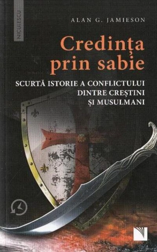 Credinţa prin sabie. Scurtă istorie a conflictului dintre creştini şi musulmani