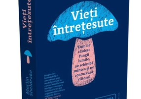 Vieți întrețesute. Cum ne clădesc fungii lumile, ne schimbă mintea și ne conturează viitorul