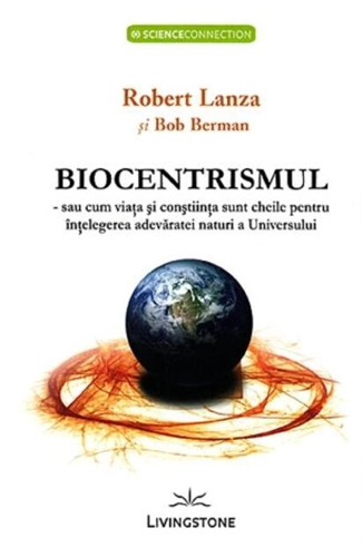Biocentrismul - sau cum viaţa şi conştiinţa sunt cheile pentru înţelegerea adevăratei naturi a Universului