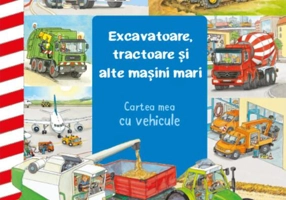 Excavatoare, tractoare și alte mașini mari. Cartea mea cu vehicule