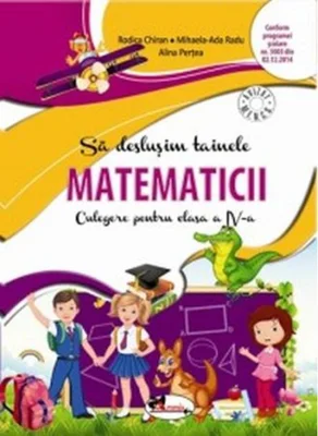 Să deslușim tainele matematicii. Culegere pentru clasa a IV-a