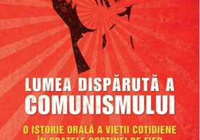 Lumea dispărută a comunismului. O istorie orală a vieţii cotidiene în spatele Cortinei de Fier.