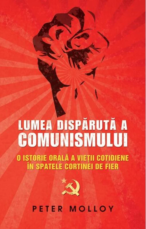Lumea dispărută a comunismului. O istorie orală a vieţii cotidiene în spatele Cortinei de Fier.