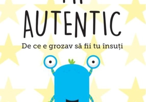 Fii autentic. De ce e grozav să fii tu însuți. Pentru copii de 7-11 ani