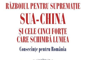 Războiul pentru supremație. SUA-China și cele cinci forțe care schimbă lumea. Consecințe pentru România