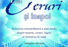 La Ceruri şi înapoi. Relatarea extraordinară a unui medic despre moarte, ceruri, îngeri şi revenirea la viaţă: Întâmplare adevărată