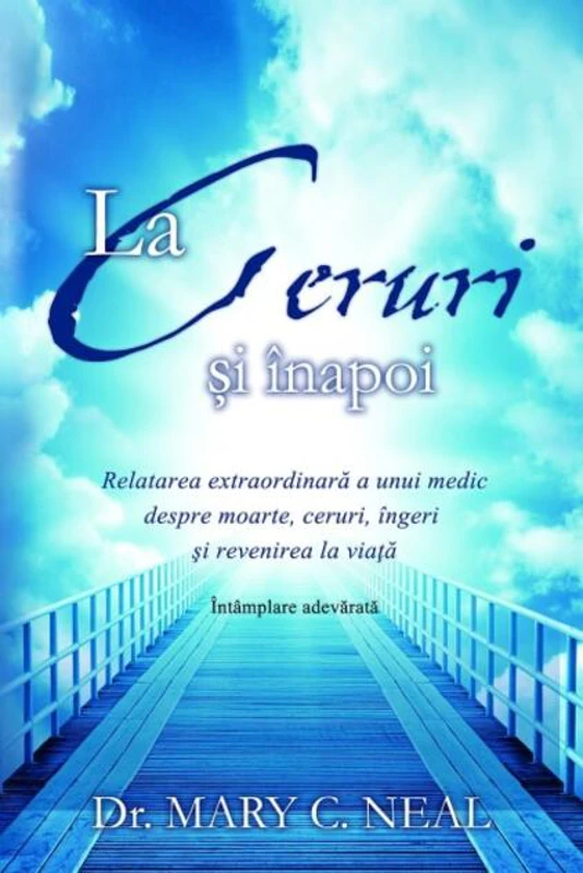 La Ceruri şi înapoi. Relatarea extraordinară a unui medic despre moarte, ceruri, îngeri şi revenirea la viaţă: Întâmplare adevărată