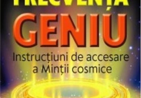 Frecvența Geniu. Instrucțiuni de accesare a Minții cosmice