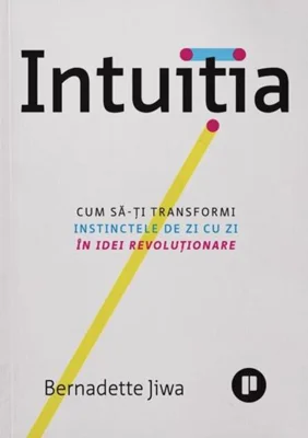 Intuiția. Cum să-ți transformi instinctele de zi cu zi în idei revoluționare