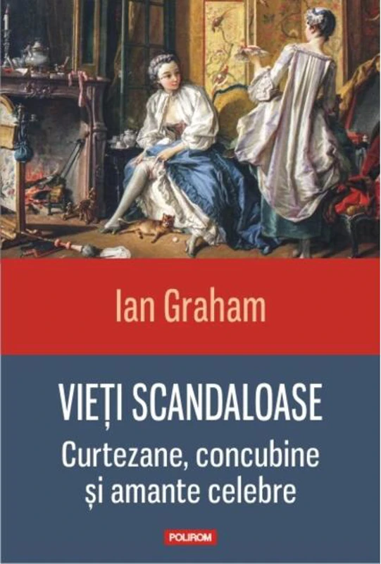 Vieți scandaloase. Curtezane, concubine și amante celebre