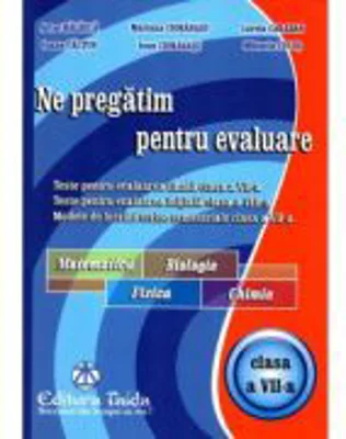 Ne pregatim pentru evaluare, clasa a 7-a Matematica, Biologie, Fizica, Chimie - Artur Balauca