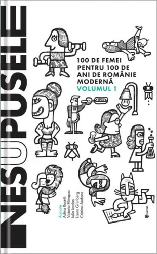 Nesupusele. 100 de femei pentru 100 de ani de România modernă (Vol.1)