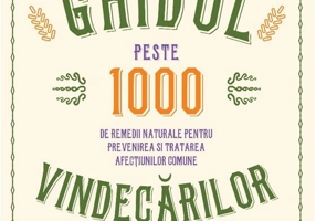 Ghidul vindecărilor. Peste 1000 de remedii naturale pentru prevenirea și tratarea afecțiunilor comune