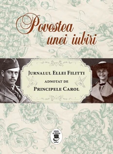 Povestea unei iubiri. Jurnalul Ellei Filitti adnotat de Principele Carol (22 iunie 1915-22 decembrie 1916)