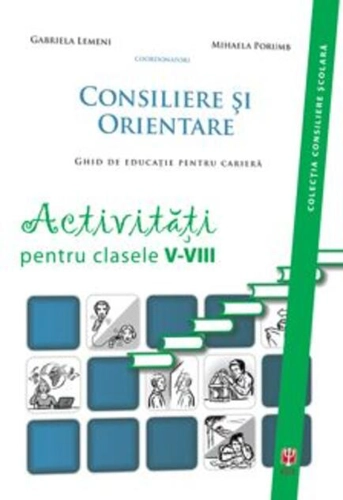 Consiliere şi orientare. Ghid de educaţie pentru carieră. Activităţi pentru clasele V-VIII