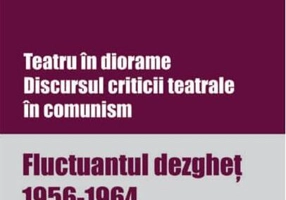 Teatru în diorame. Discursul criticii teatrale în comunism. Fluctuantul dezgheț 1956-1964 (Vol.1)