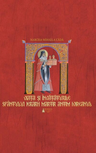 Viaţa si învaţăturile Sfântului Ierarh Martir Antim Ivireanul