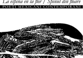 La espina en la flor/Muestra de poesía mexicana actual – Spinul din floare/Poeți mexicani contemporani