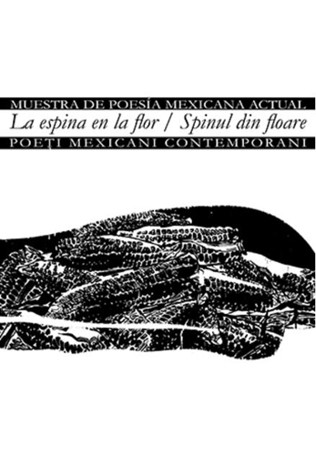 La espina en la flor/Muestra de poesía mexicana actual – Spinul din floare/Poeți mexicani contemporani