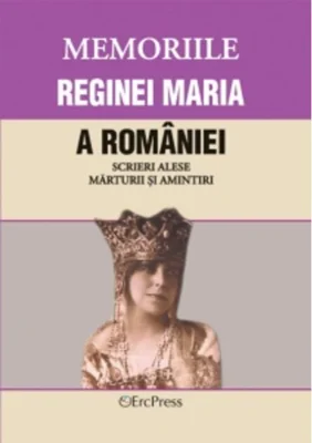 Memoriile Reginei Maria a României. Scrieri alese. Mărturii și amintiri. Volumul XIV