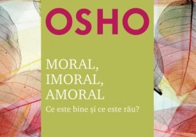 Osho. Moral. Imoral. Amoral. Ce este bine şi ce este rău?