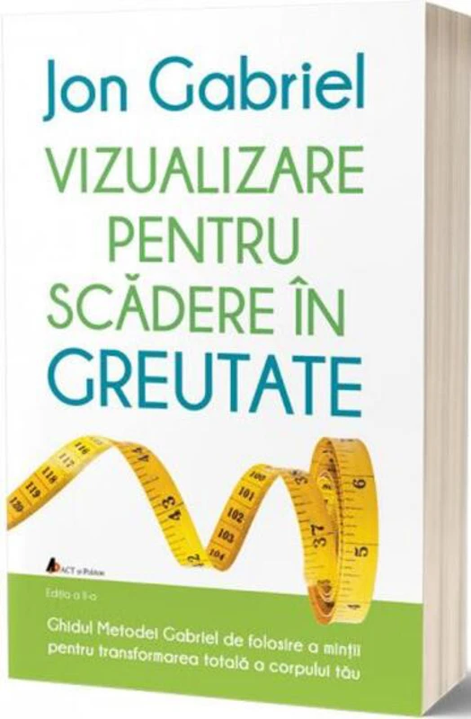 Vizualizare pentru scădere în greutate: Ghidul metodei Gabriel de folosire a minţii pentru transformarea totală a corpului tău