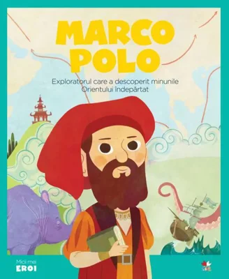Marco Polo. Exploratorul care a descoperit minunile Orientului îndepărtat. Seria Micii mei Eroi (Vol. 5)