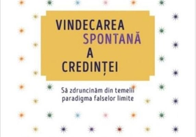 Vindecarea spontană a credinței. Să zdruncinăm din temelii paradigma falselor limite (ediție revizuită)