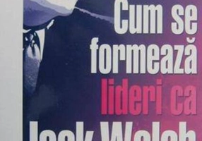 Cum se formează lideri ca Jack Welch?
