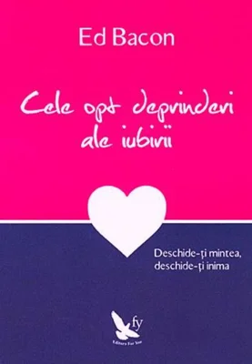 Cele opt deprinderi ale iubirii. Deschide-ţi mintea, deschide-ţi inima
