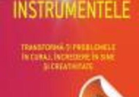 Instrumentele. Transformă-ţi problemele în curaj, încredere în sine şi creativitate