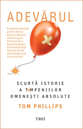 Adevărul. Scurtă istorie a tâmpeniilor omenești absolute