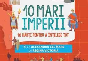 10 mari imperii. 10 hărți pentru a înțelege tot de la Alexandru cel Mare la Regina Victoria