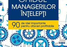 Ghidul managerilor înţelepţi. 90 de idei importante pentru afaceri profitabile